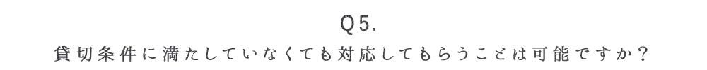 Q5. 貸切条件に満たしていなくても対応してもらうことは可能ですか？