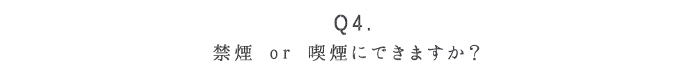 Q4. 禁煙 or 喫煙にできますか？