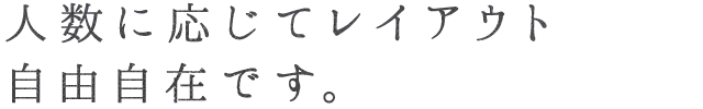 人数に応じてレイアウト自由自在です。