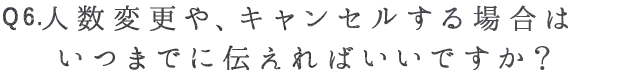 Q6. 人数変更や、キャンセルする場合